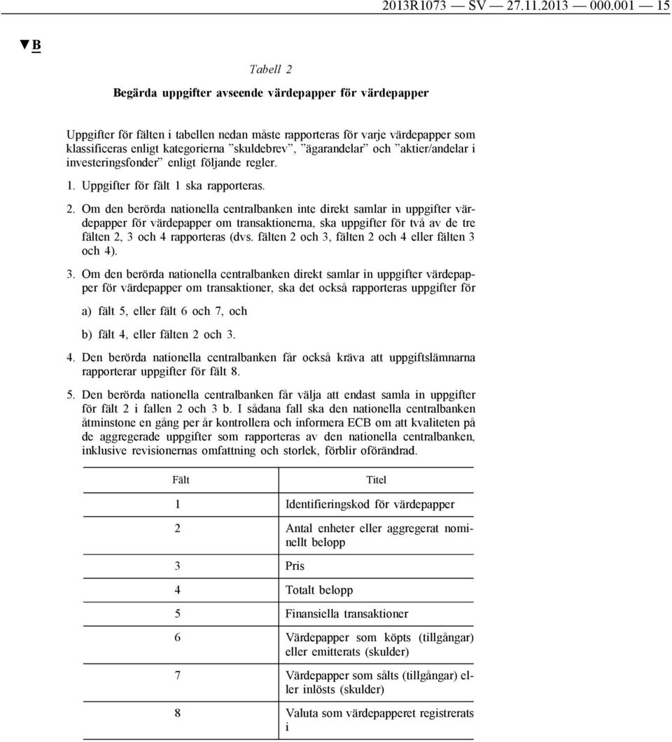 ägarandelar och aktier/andelar i investeringsfonder enligt följande regler. 1. Uppgifter för fält 1 ska rapporteras. 2.