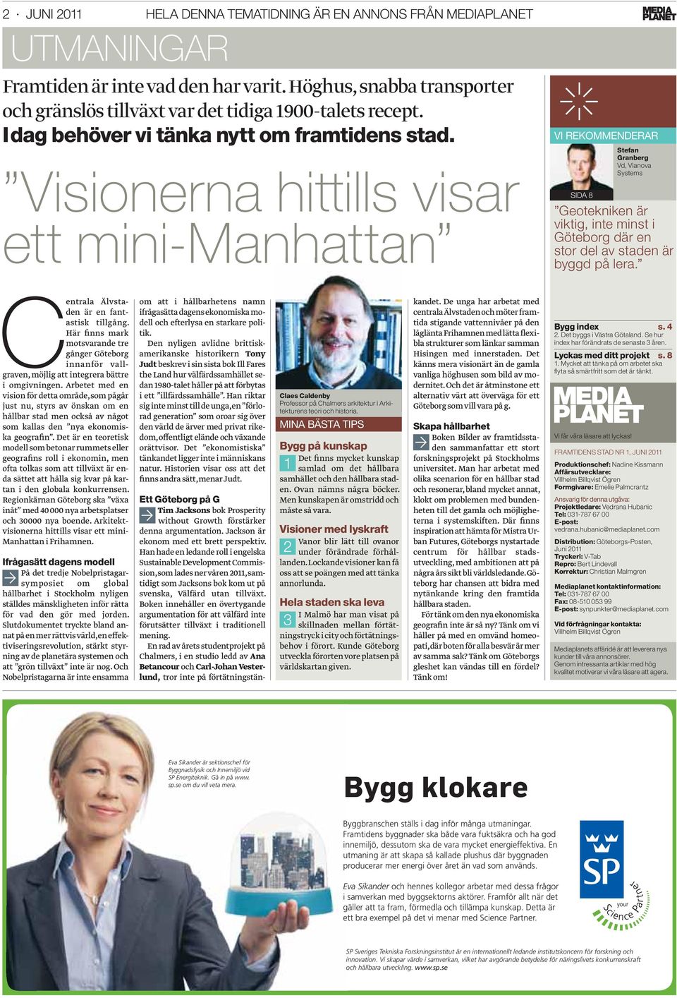 Visionerna hittills visar ett mini-manhattan VI REKOMMENDERAR SIDA 8 Stefan Granberg Vd, Vianova Systems Geotekniken är viktig, inte minst i Göteborg där en stor del av staden är byggd på lera.