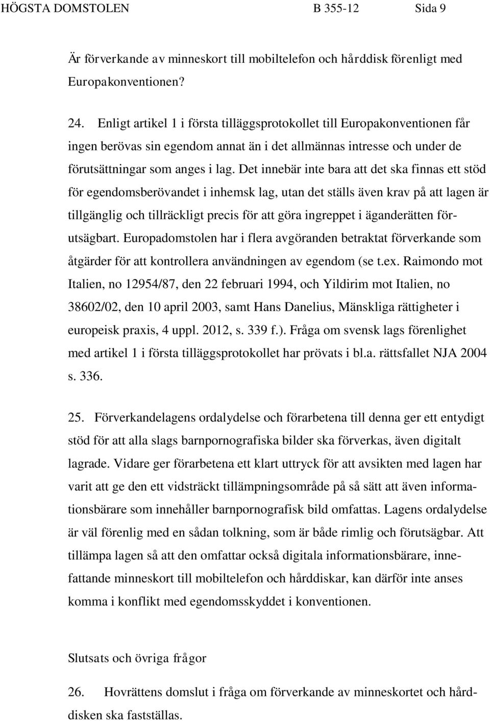 Det innebär inte bara att det ska finnas ett stöd för egendomsberövandet i inhemsk lag, utan det ställs även krav på att lagen är tillgänglig och tillräckligt precis för att göra ingreppet i