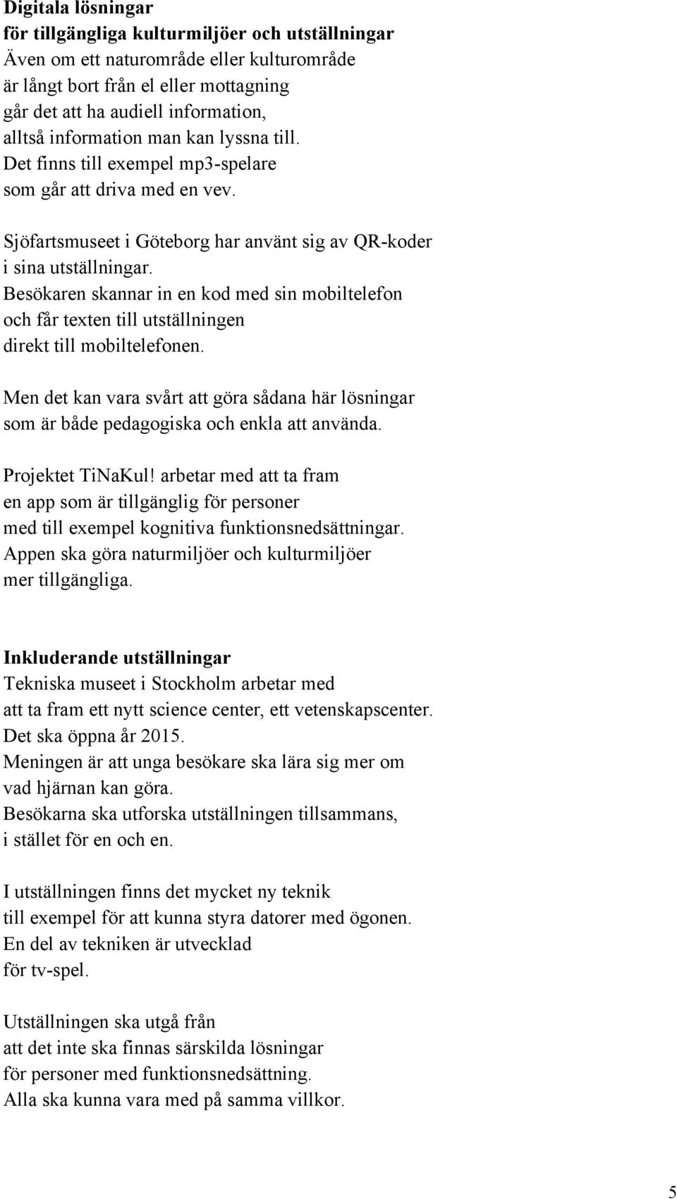 Besökaren skannar in en kod med sin mobiltelefon och får texten till utställningen direkt till mobiltelefonen.