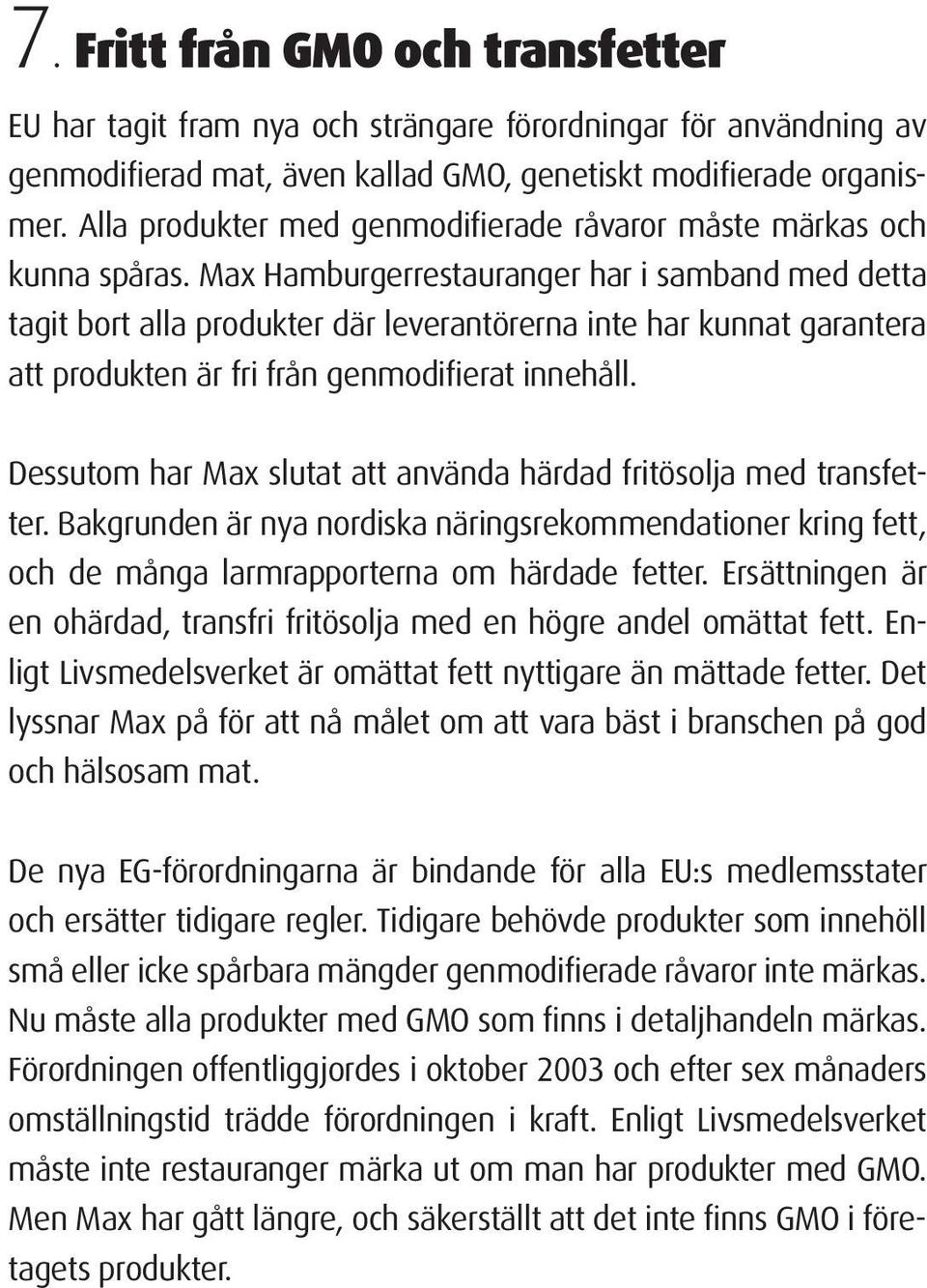 Max Hamburgerrestauranger har i samband med detta tagit bort alla produkter där leverantörerna inte har kunnat garantera att produkten är fri från genmodifierat innehåll.