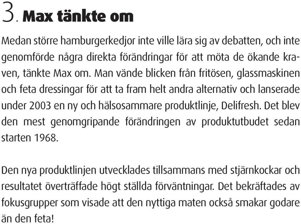 Man vände blicken från fritösen, glassmaskinen och feta dressingar för att ta fram helt andra alternativ och lanserade under 2003 en ny och hälsosammare