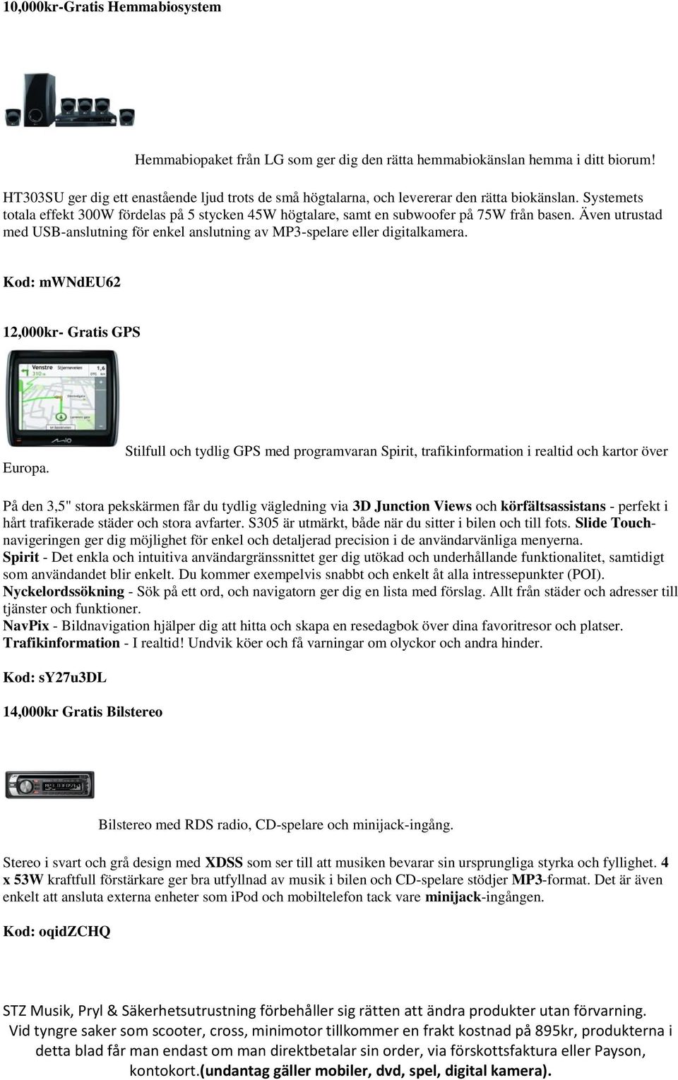 Även utrustad med USB-anslutning för enkel anslutning av MP3-spelare eller digitalkamera. Kod: mwndeu62 12,000kr- Gratis GPS Europa.