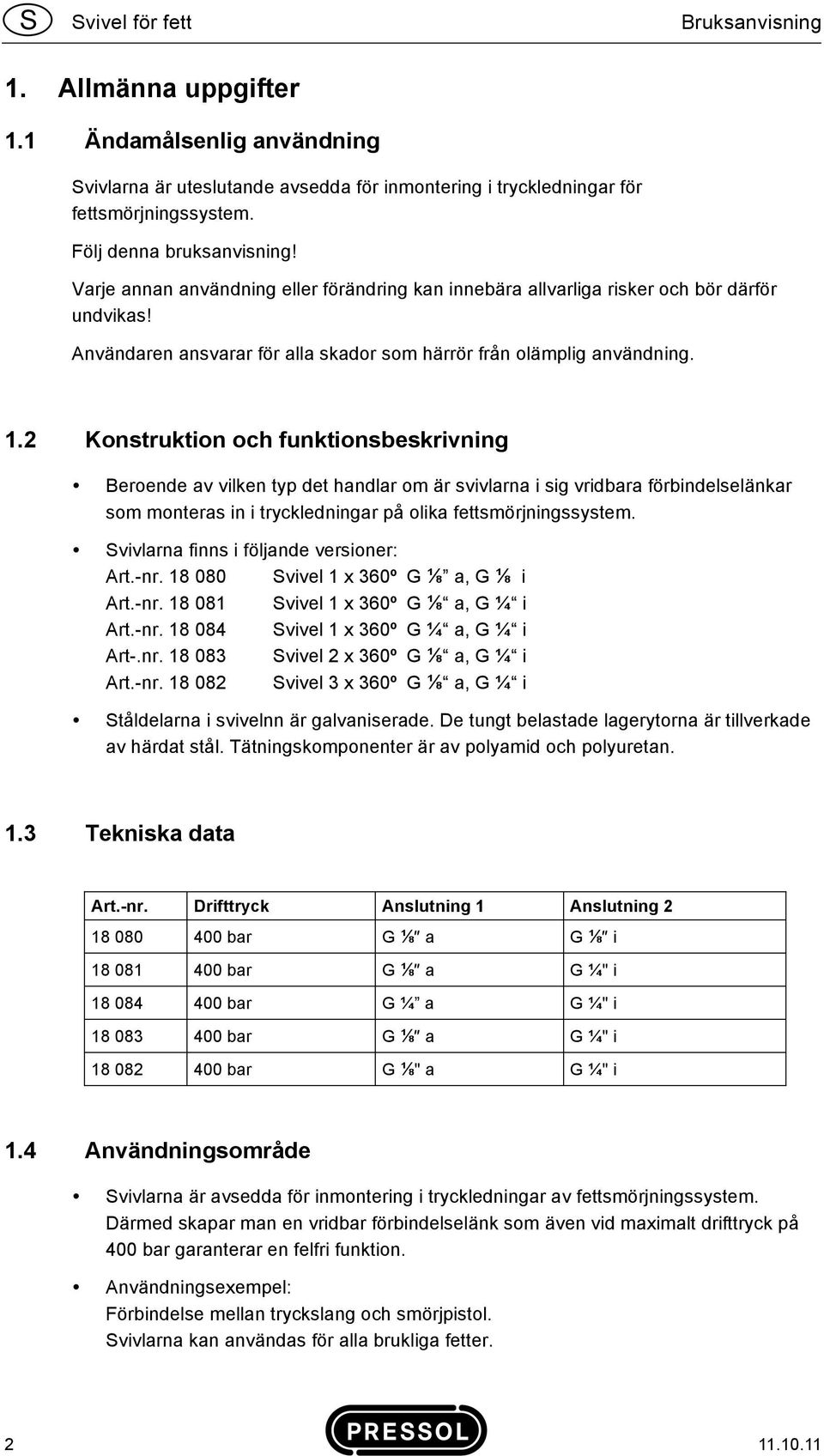 2 Konstruktion och funktionsbeskrivning Beroende av vilken typ det handlar om är svivlarna i sig vridbara förbindelselänkar som monteras in i tryckledningar på olika fettsmörjningssystem.