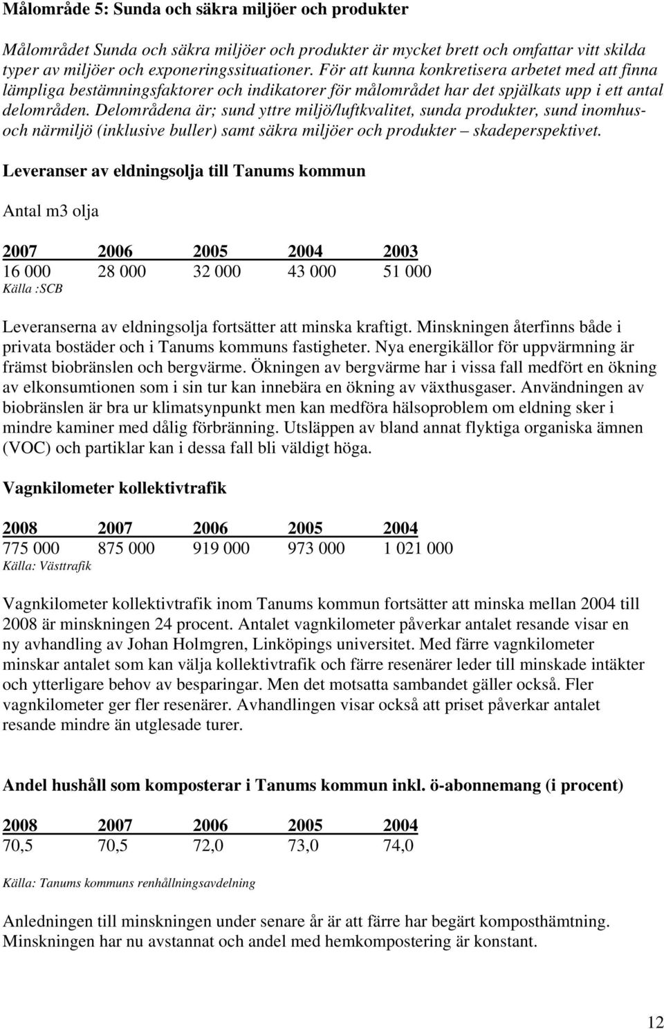 Delområdena är; sund yttre miljö/luftkvalitet, sunda produkter, sund inomhusoch närmiljö (inklusive buller) samt säkra miljöer och produkter skadeperspektivet.