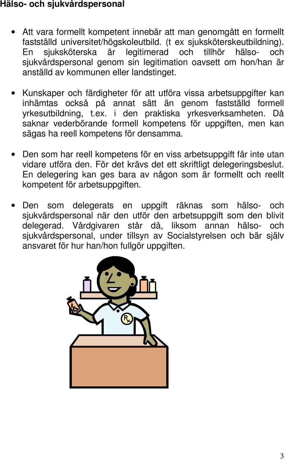 Kunskaper och färdigheter för att utföra vissa arbetsuppgifter kan inhämtas också på annat sätt än genom fastställd formell yrkesutbildning, t.ex. i den praktiska yrkesverksamheten.
