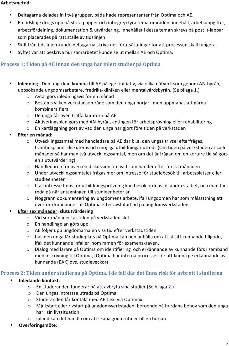 Innehållet i dessa teman skrevs på post it- lappar som placerades på rätt ställe av tidslinjen. Skilt från tidslinjen kunde deltagarna skriva ner förutsättningar för att processen skall fungera.