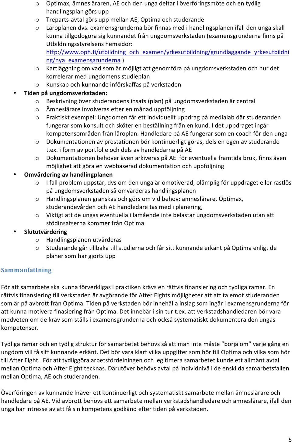 oph.fi/utbildning_och_examen/yrkesutbildning/grundlaggande_yrkesutbildni ng/nya_examensgrunderna ) o Kartläggning om vad som är möjligt att genomföra på ungdomsverkstaden och hur det korrelerar med