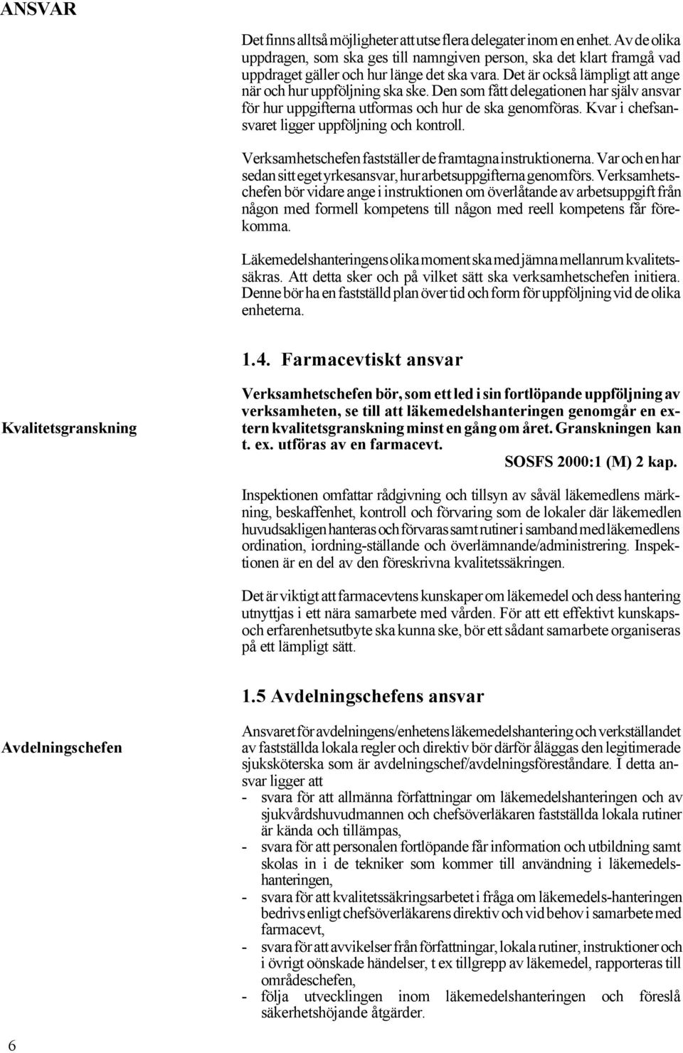 Den som fått delegationen har själv ansvar för hur uppgifterna utformas och hur de ska genomföras. Kvar i chefsansvaret ligger uppföljning och kontroll.