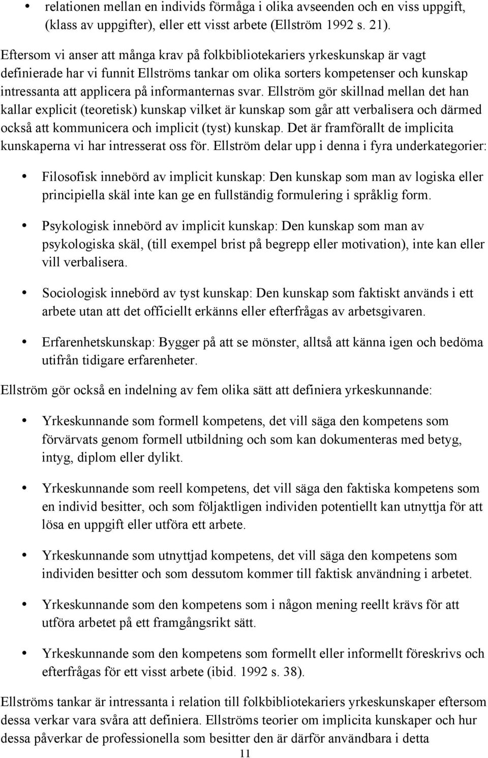 informanternas svar. Ellström gör skillnad mellan det han kallar explicit (teoretisk) kunskap vilket är kunskap som går att verbalisera och därmed också att kommunicera och implicit (tyst) kunskap.