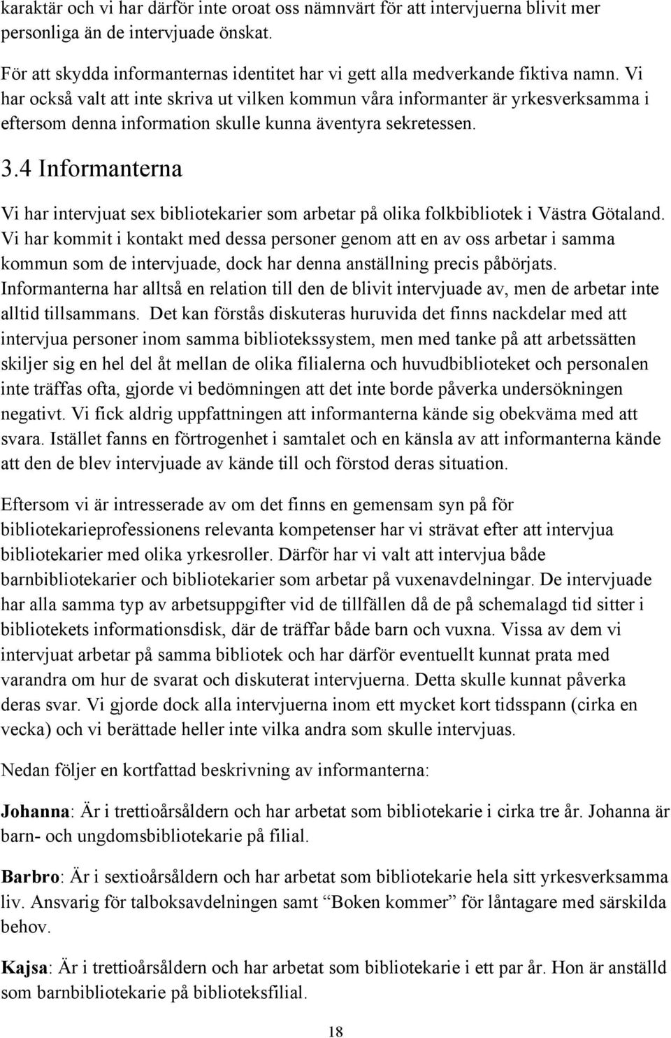 Vi har också valt att inte skriva ut vilken kommun våra informanter är yrkesverksamma i eftersom denna information skulle kunna äventyra sekretessen. 3.