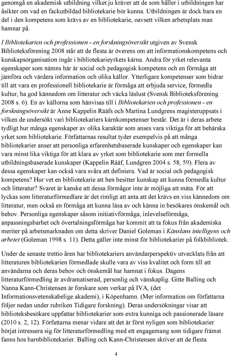 I Bibliotekarien och professionen - en forskningsöversikt utgiven av Svensk Biblioteksförening 2008 står att de flesta är överens om att informationskompetens och kunskapsorganisation ingår i