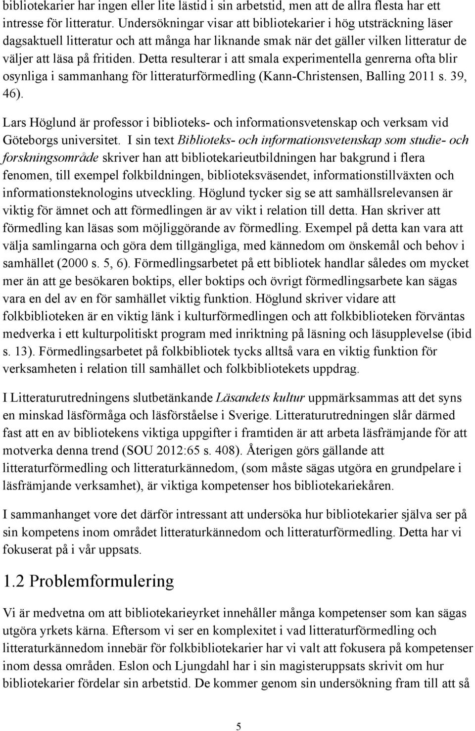 Detta resulterar i att smala experimentella genrerna ofta blir osynliga i sammanhang för litteraturförmedling (Kann-Christensen, Balling 2011 s. 39, 46).