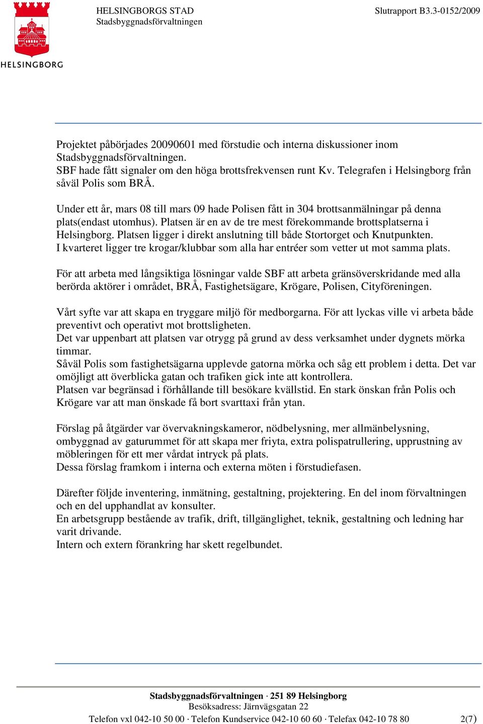 Platsen ligger i direkt anslutning till både Stortorget och Knutpunkten. I kvarteret ligger tre krogar/klubbar som alla har entréer som vetter ut mot samma plats.