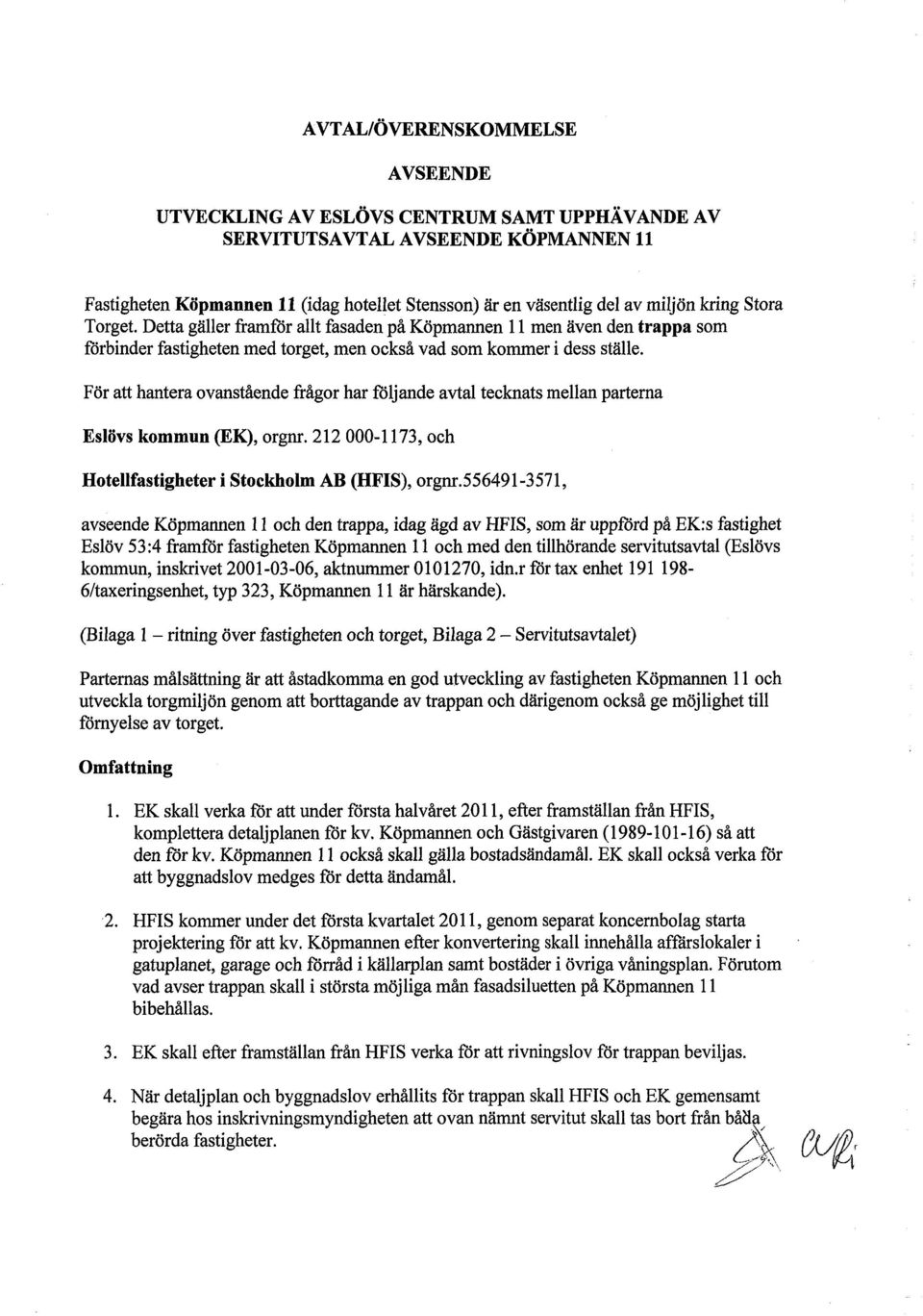 För att hantera ovanstående frågor har följande avtal tecknats mellan partema Eslövs kommun (EK), orgnr. 212-1173, och Hotellfastigheter i Stockholm AB (HFIS), orgnr.