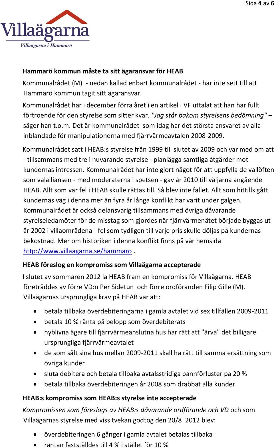 Kommunalrådet satt i HEAB:s styrelse från 1999 till slutet av 2009 och var med om att - tillsammans med tre i nuvarande styrelse - planlägga samtliga åtgärder mot kundernas intressen.