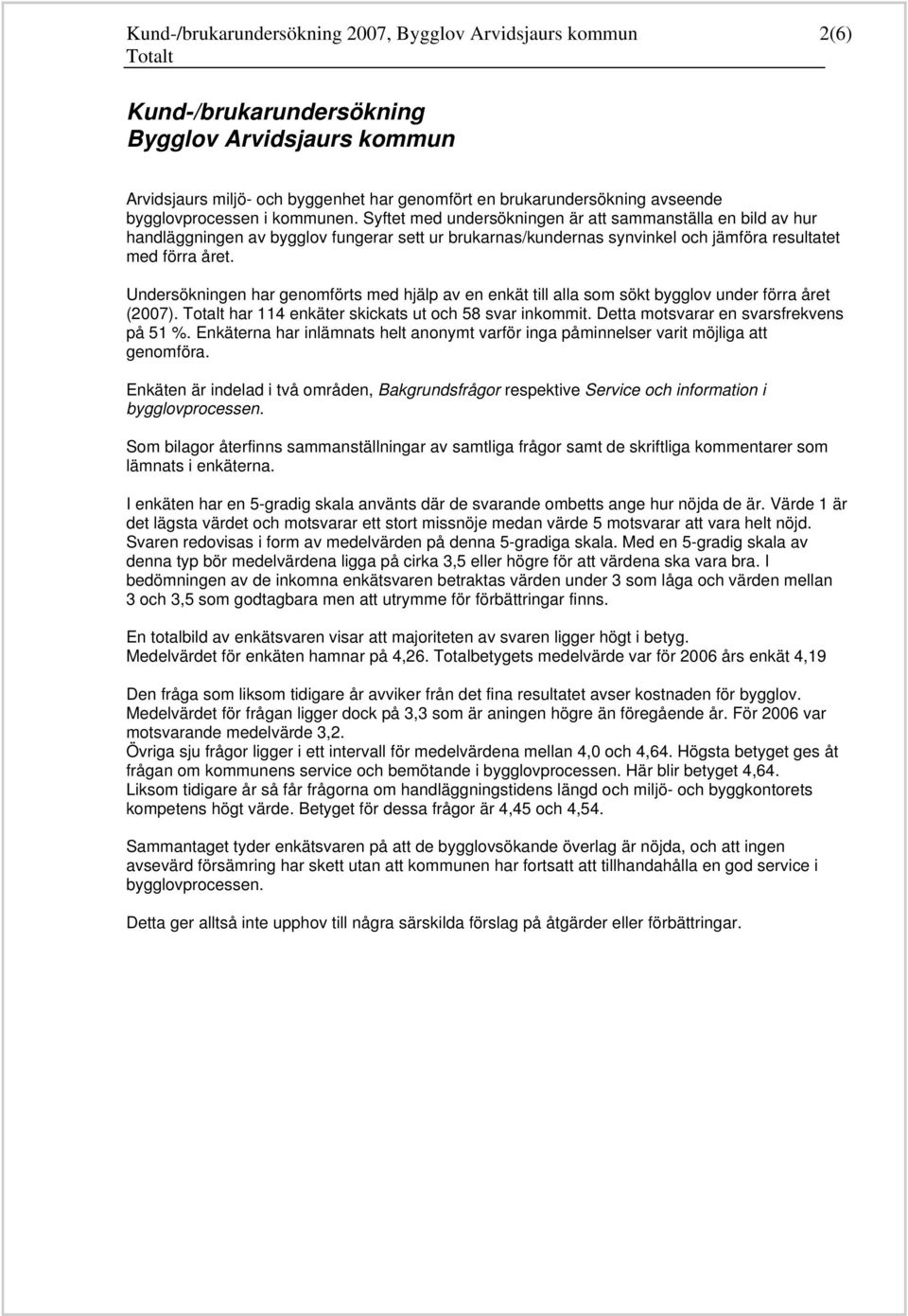 Undersökningen har genomförts med hjälp av en enkät till alla som sökt bygglov under förra året (200). har 11 enkäter skickats ut och svar inkommit. Detta motsvarar en svarsfrekvens på 1 %.