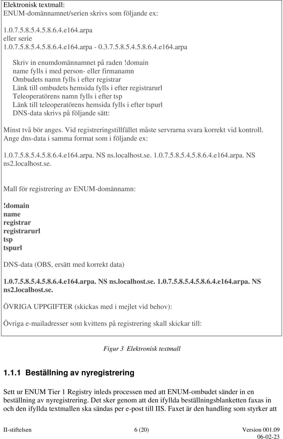 teleoperatörens hemsida fylls i efter tspurl DNS-data skrivs på följande sätt: Minst två bör anges. Vid registreringstillfället måste servrarna svara korrekt vid kontroll.