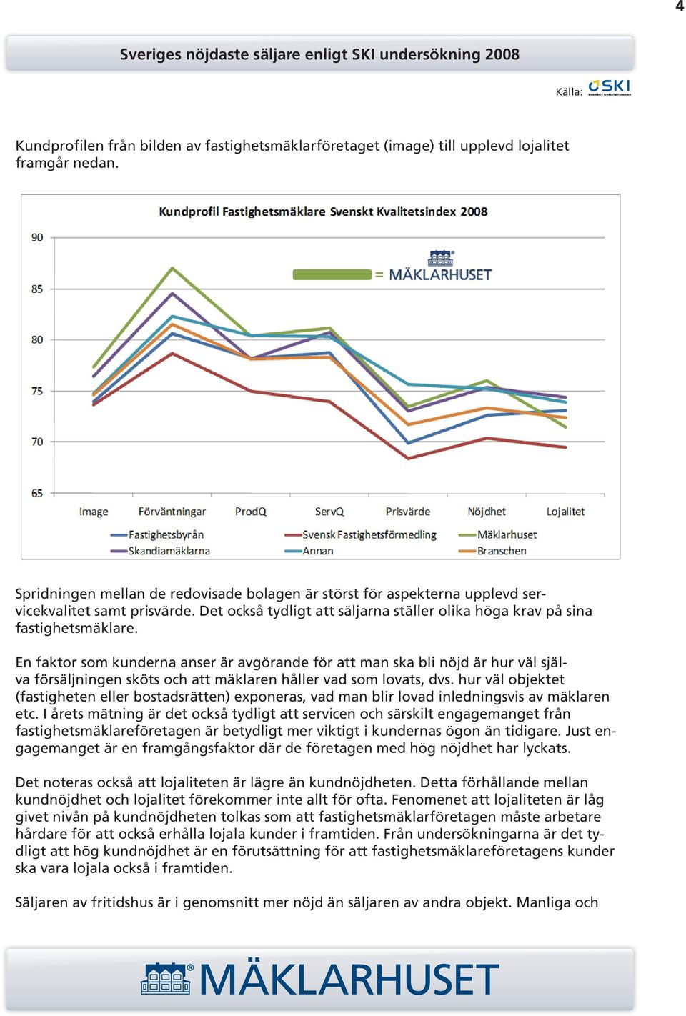 En faktor som kunderna anser är avgörande för att man ska bli nöjd är hur väl själva försäljningen sköts och att mäklaren håller vad som lovats, dvs.