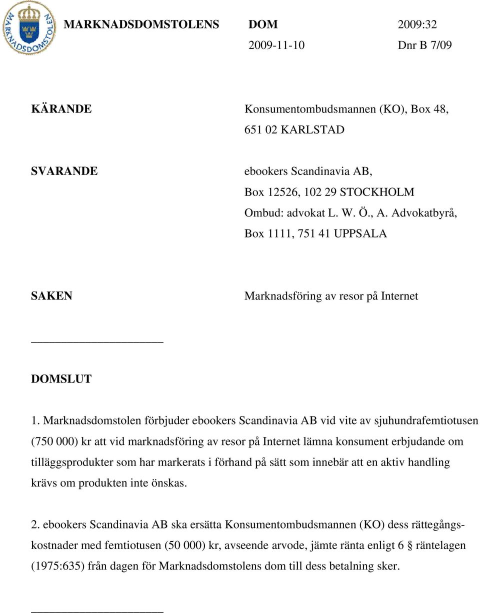Marknadsdomstolen förbjuder ebookers Scandinavia AB vid vite av sjuhundrafemtiotusen (750 000) kr att vid marknadsföring av resor på Internet lämna konsument erbjudande om tilläggsprodukter som har