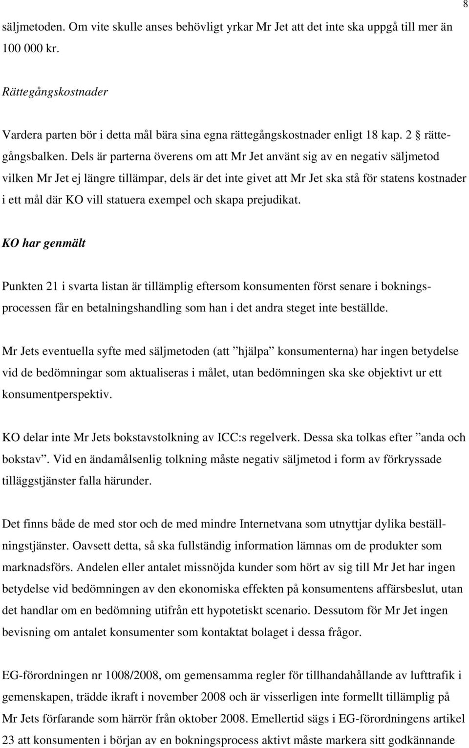 Dels är parterna överens om att Mr Jet använt sig av en negativ säljmetod vilken Mr Jet ej längre tillämpar, dels är det inte givet att Mr Jet ska stå för statens kostnader i ett mål där KO vill