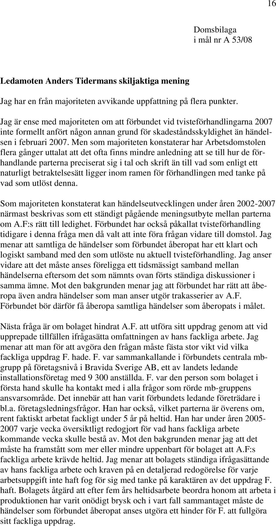 Men som majoriteten konstaterar har Arbetsdomstolen flera gånger uttalat att det ofta finns mindre anledning att se till hur de förhandlande parterna preciserat sig i tal och skrift än till vad som