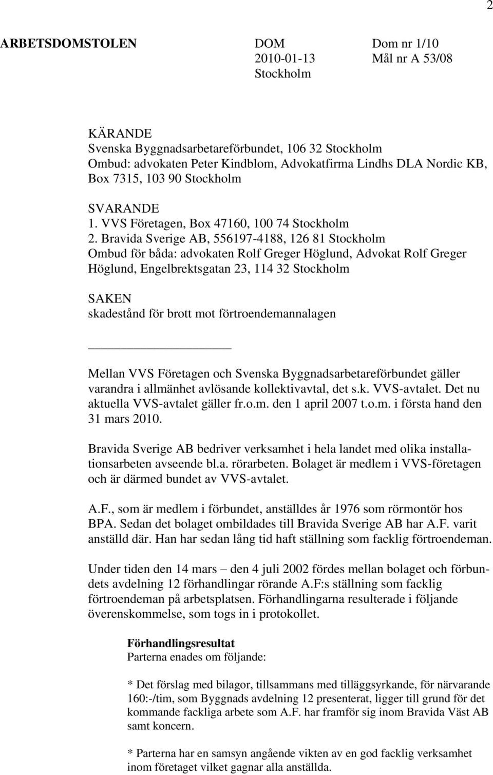 Bravida Sverige AB, 556197-4188, 126 81 Stockholm Ombud för båda: advokaten Rolf Greger Höglund, Advokat Rolf Greger Höglund, Engelbrektsgatan 23, 114 32 Stockholm SAKEN skadestånd för brott mot