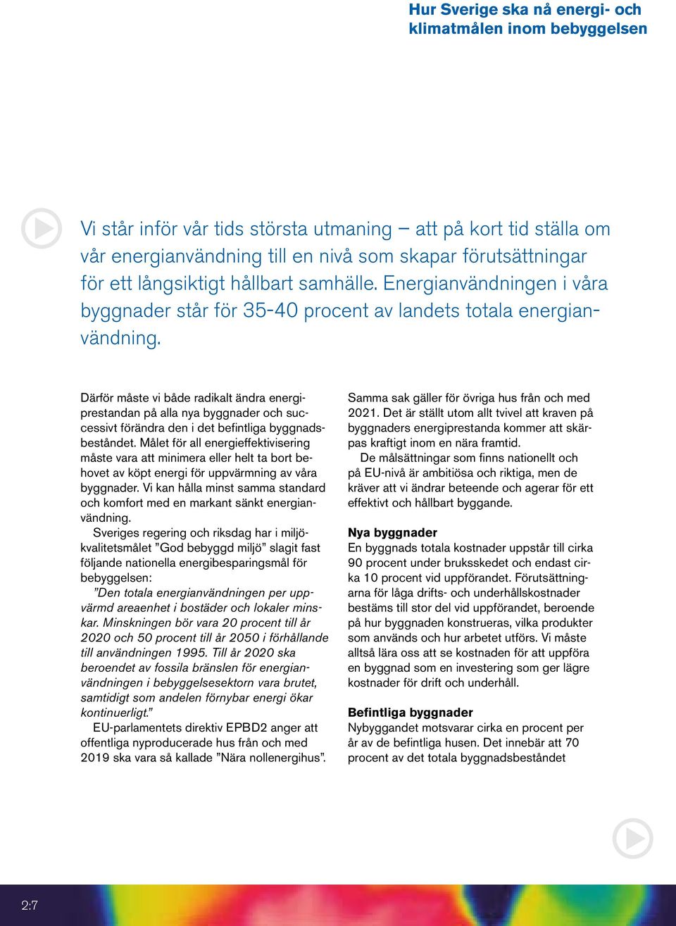 Därför måste vi både radikalt ändra energiprestandan på alla nya byggnader och successivt förändra den i det befintliga byggnadsbeståndet.