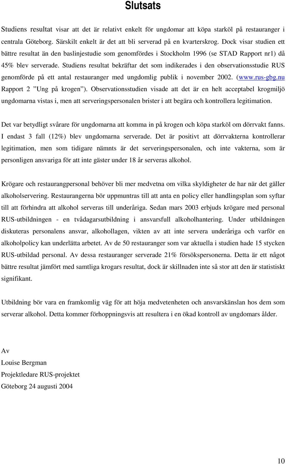Studiens resultat bekräftar det som indikerades i den observationsstudie RUS genomförde på ett antal restauranger med ungdomlig publik i november 2002. (www.rus-gbg.nu Rapport 2 Ung på krogen ).