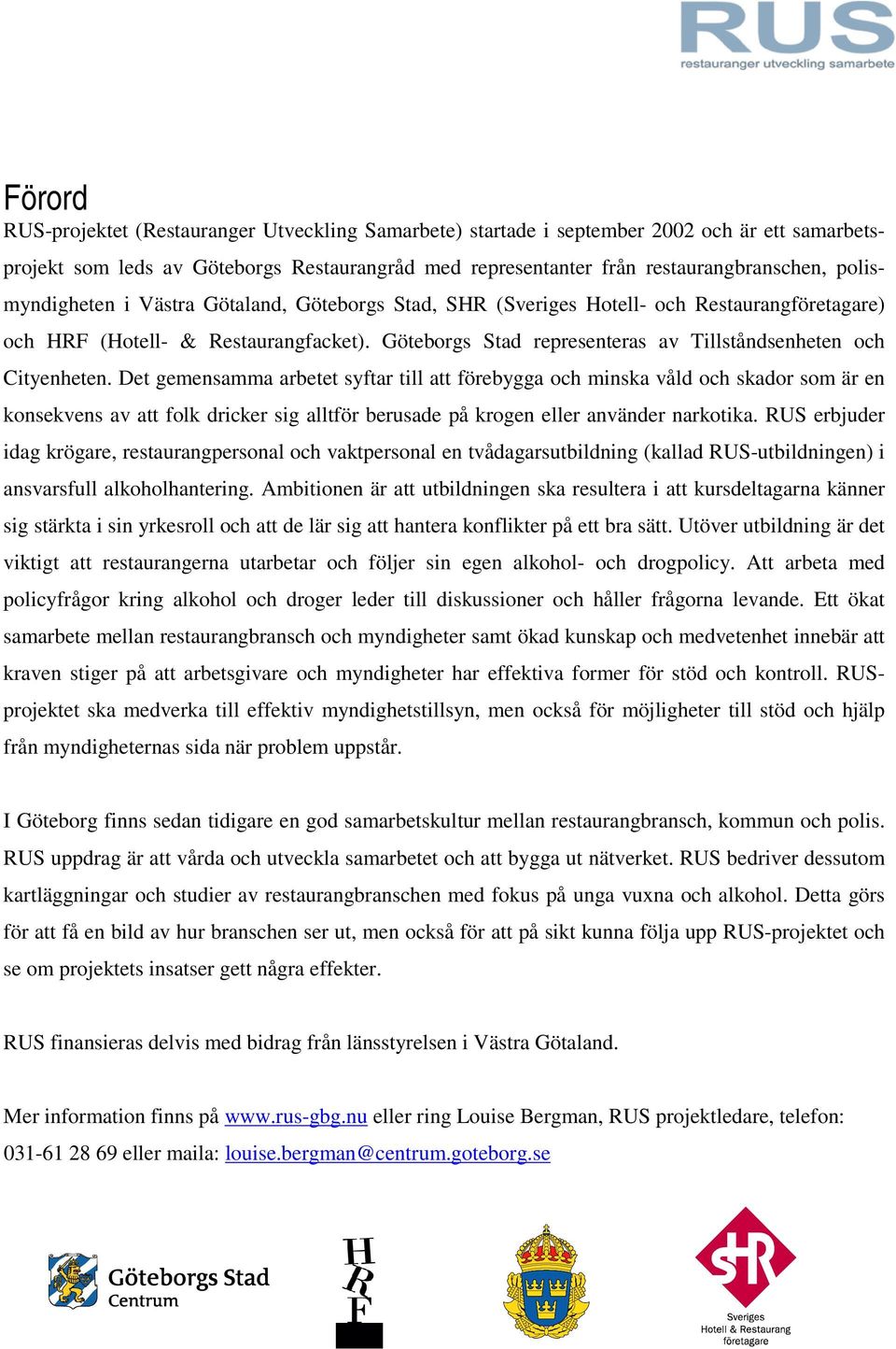Göteborgs Stad representeras av Tillståndsenheten och Cityenheten.