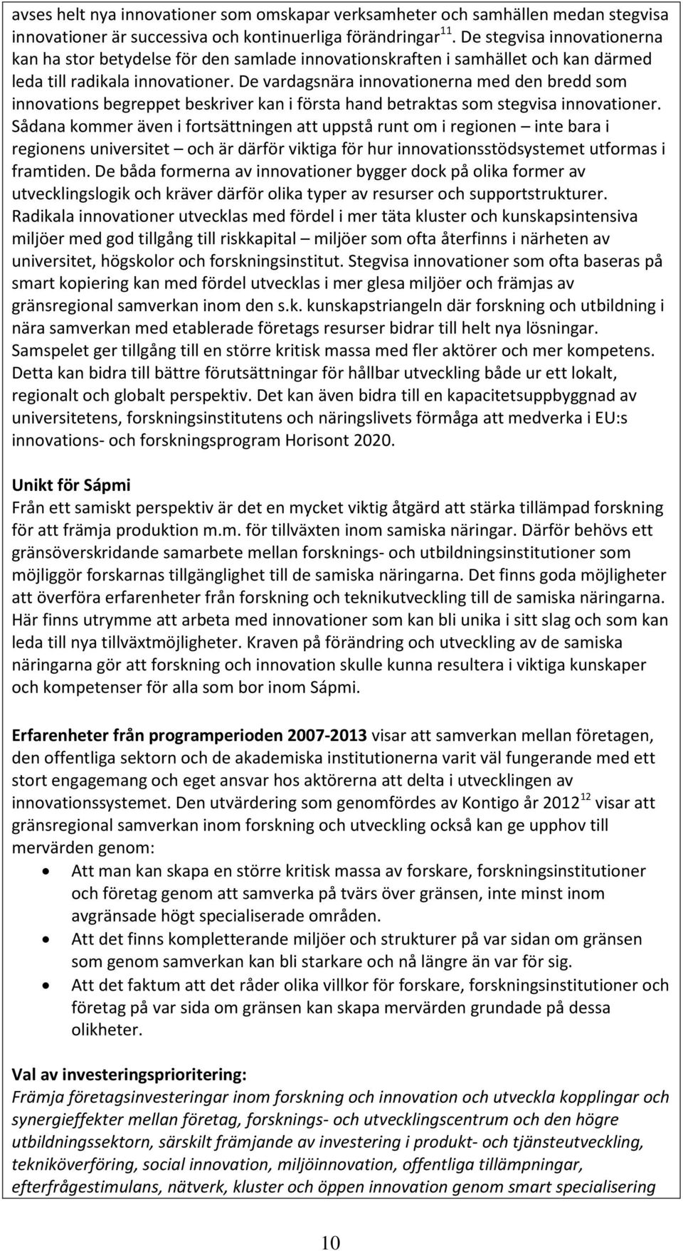 De vardagsnära innovationerna med den bredd som innovations begreppet beskriver kan i första hand betraktas som stegvisa innovationer.