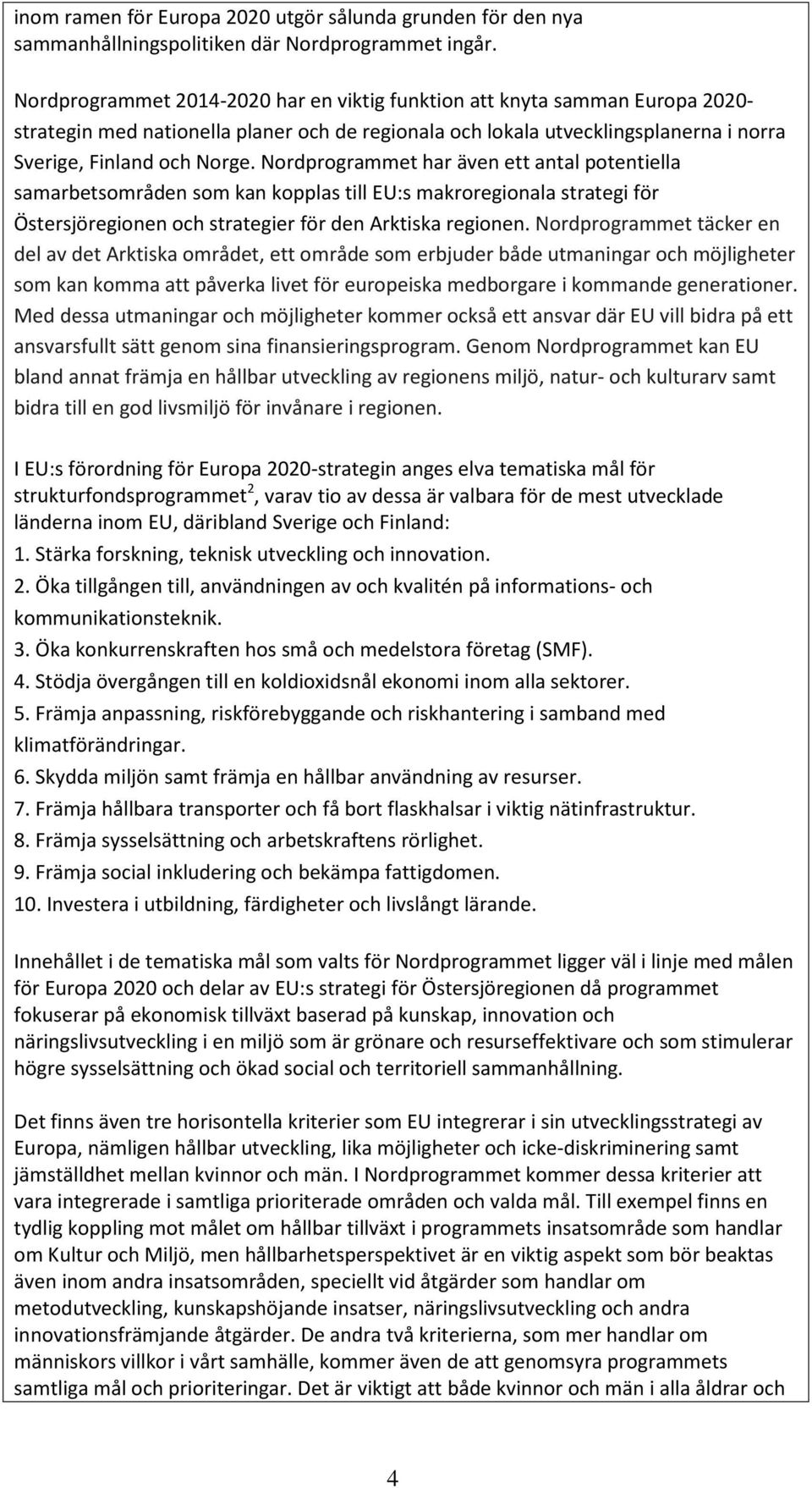 Nordprogrammet har även ett antal potentiella samarbetsområden som kan kopplas till EU:s makroregionala strategi för Östersjöregionen och strategier för den Arktiska regionen.