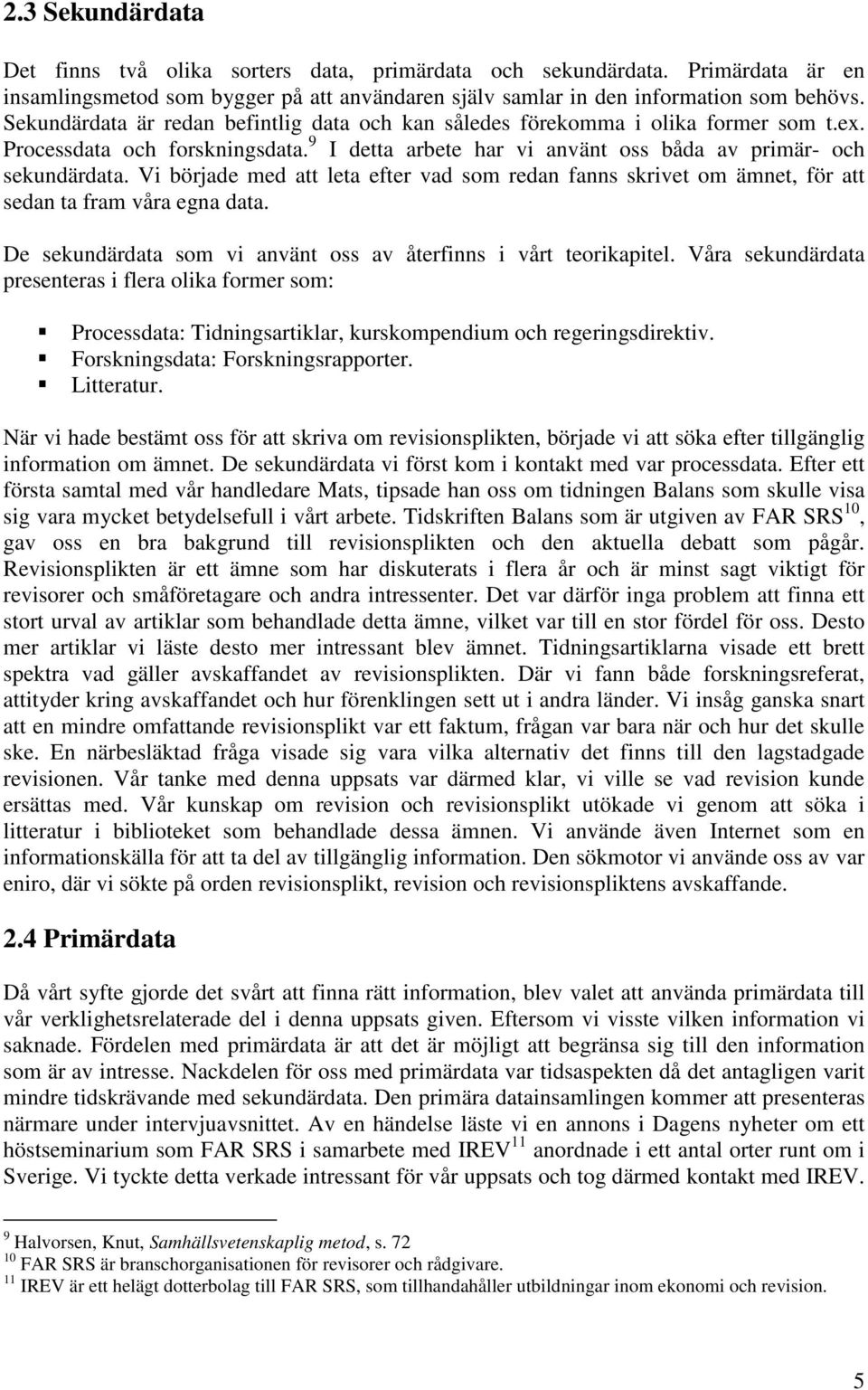 Vi började med att leta efter vad som redan fanns skrivet om ämnet, för att sedan ta fram våra egna data. De sekundärdata som vi använt oss av återfinns i vårt teorikapitel.