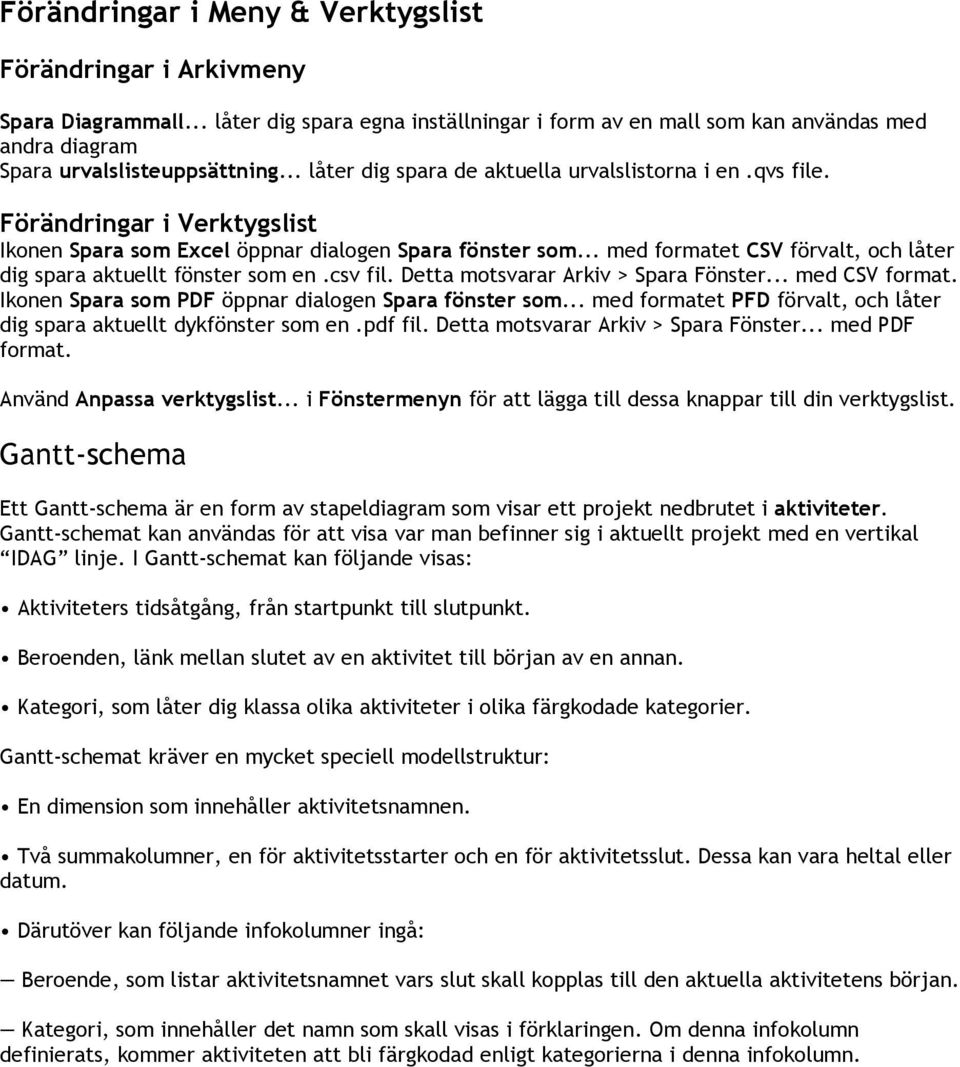 .. med formatet CSV förvalt, och låter dig spara aktuellt fönster som en.csv fil. Detta motsvarar Arkiv > Spara Fönster... med CSV format. Ikonen Spara som PDF öppnar dialogen Spara fönster som.