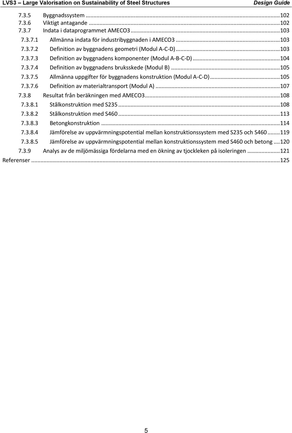 materialtransport (Modul A) 17 738 Resultat från beräkningen med AMECO318 7381 Stålkonstruktion med S235 18 7382 Stålkonstruktion med S46 113 7383 Betongkonstruktion 114 7384 Jämförelse av