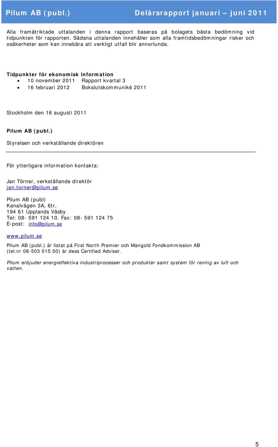 Tidpunkter för ekonomisk information 10 november 2011 Rapport kvartal 3 16 februari 2012 Bokslutskommuniké 2011 Stockholm den 16 augusti 2011 Pilum AB (publ.