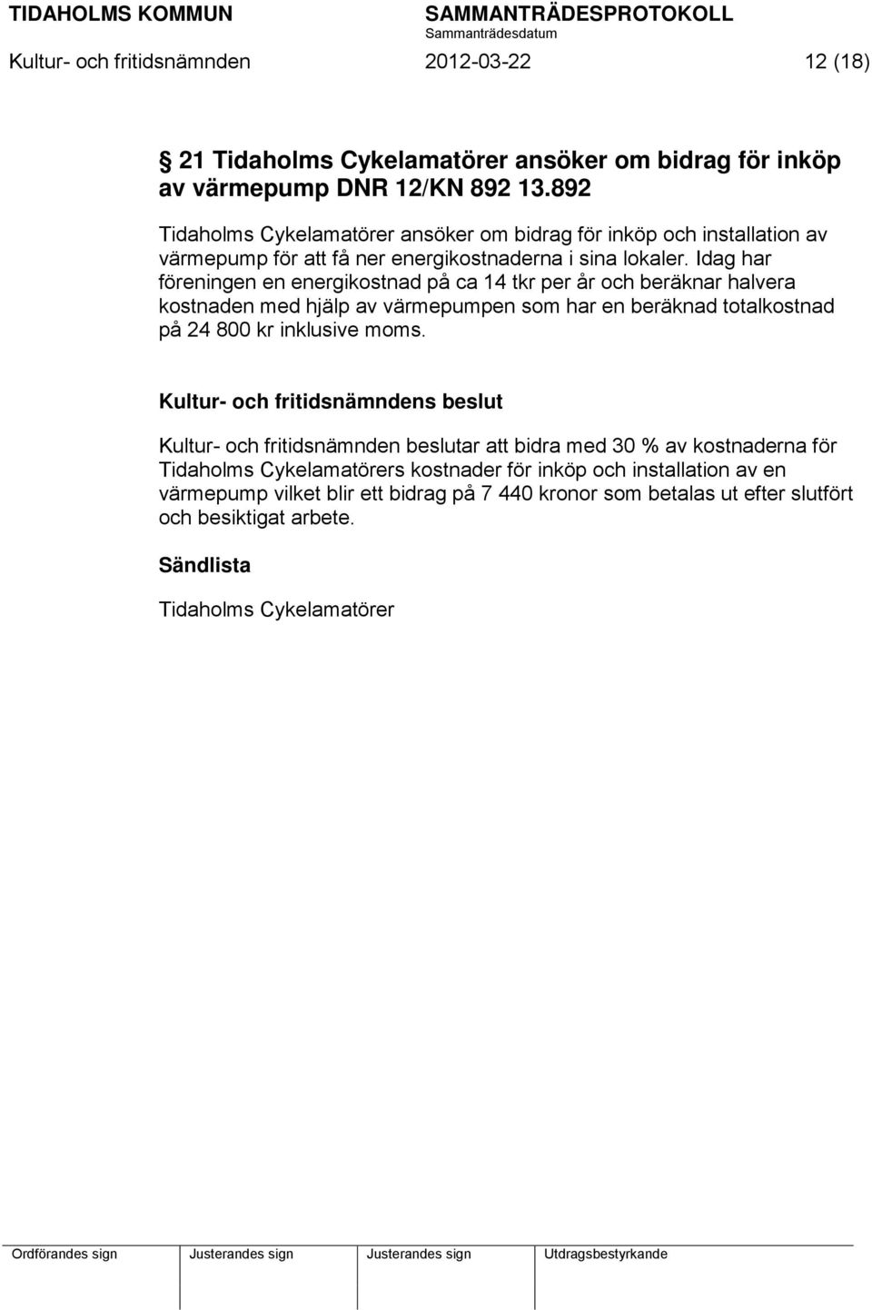 Idag har föreningen en energikostnad på ca 14 tkr per år och beräknar halvera kostnaden med hjälp av värmepumpen som har en beräknad totalkostnad på 24 800 kr inklusive moms.