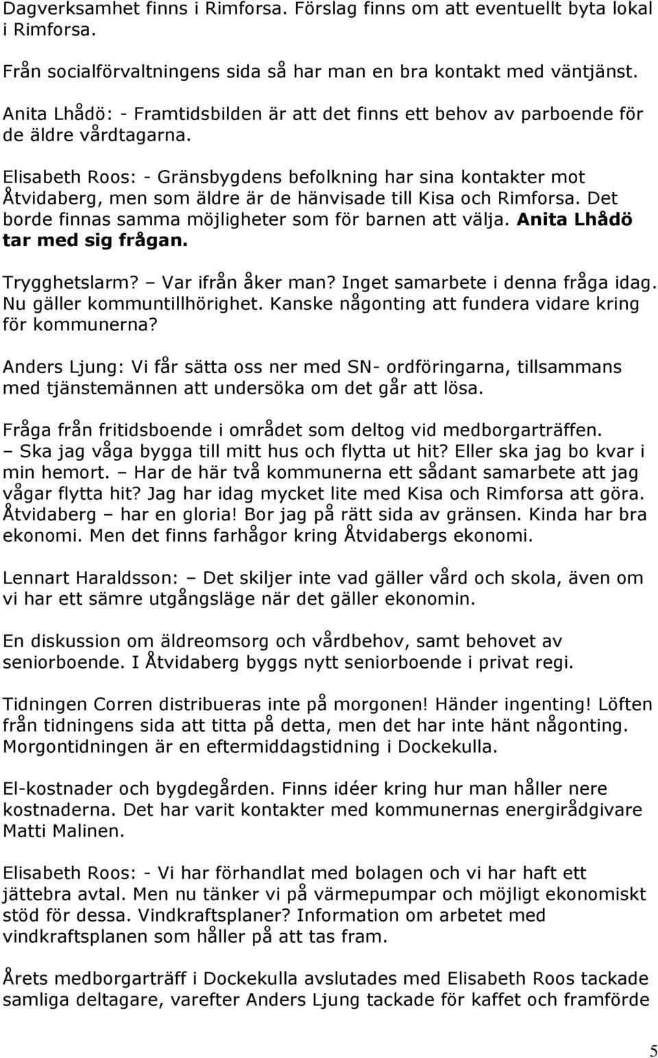 Elisabeth Roos: - Gränsbygdens befolkning har sina kontakter mot Åtvidaberg, men som äldre är de hänvisade till Kisa och Rimforsa. Det borde finnas samma möjligheter som för barnen att välja.