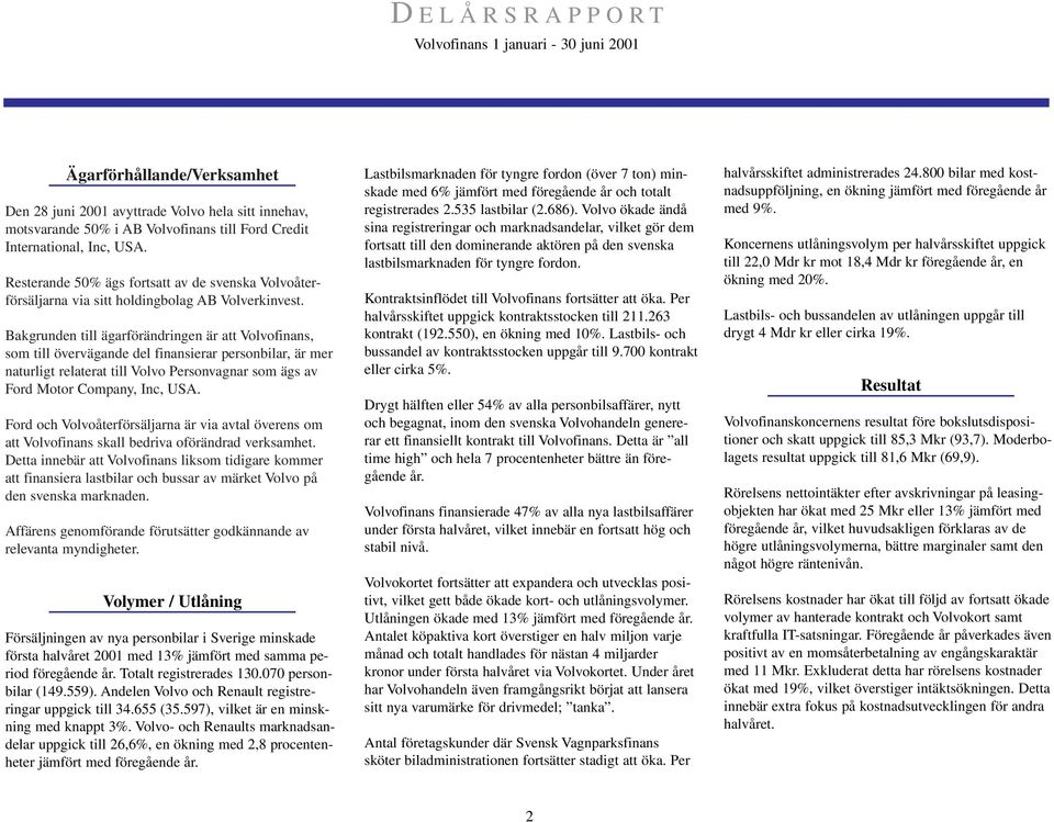 Bakgrunden till ägarförändringen är att Volvofinans, som till övervägande del finansierar personbilar, är mer naturligt relaterat till Volvo Personvagnar som ägs av Ford Motor Company, Inc, USA.