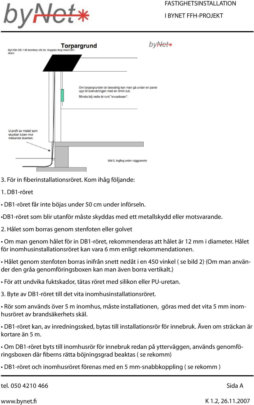 Hålet för inomhusinstallationsröret kan vara 6 mm enligt rekommendationen.