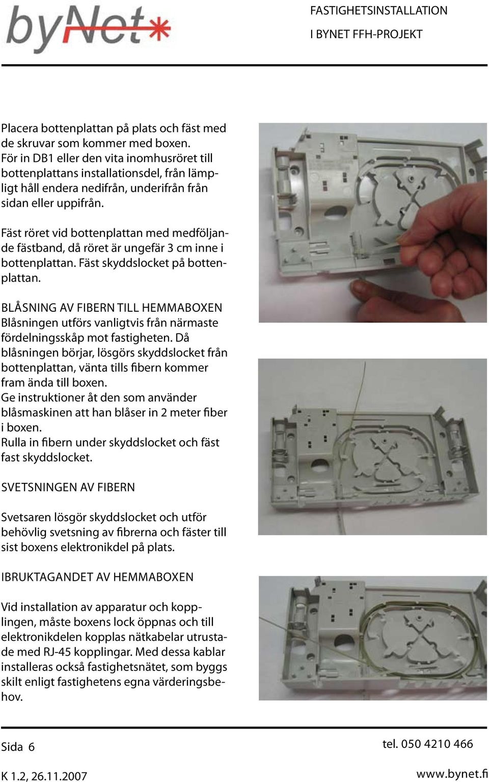 Fäst röret vid bottenplattan med medföljande fästband, då röret är ungefär 3 cm inne i bottenplattan. Fäst skyddslocket på bottenplattan.