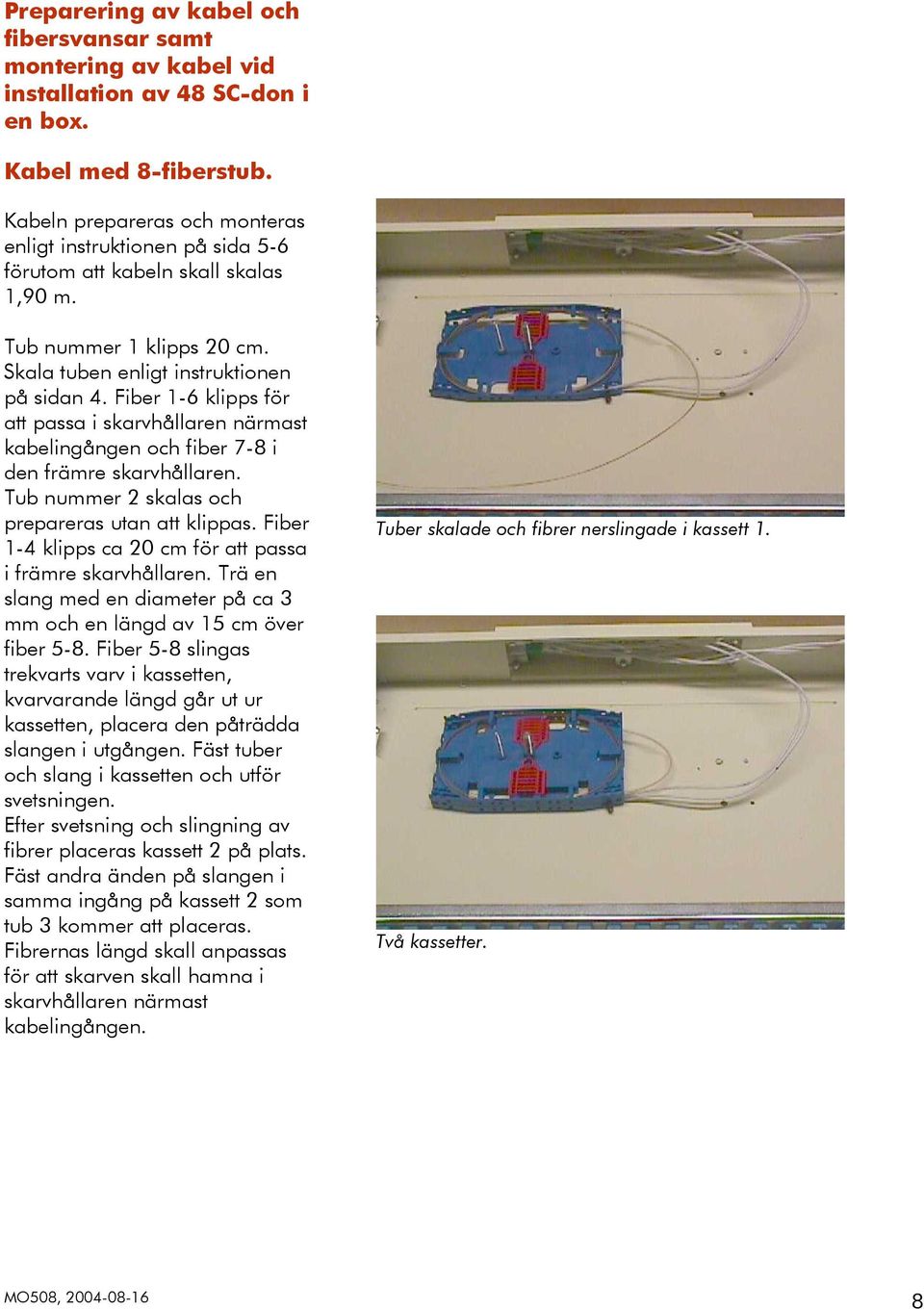 Fiber 1-6 klipps för att passa i skarvhållaren närmast kabelingången och fiber 7-8 i den främre skarvhållaren. Tub nummer 2 skalas och prepareras utan att klippas.