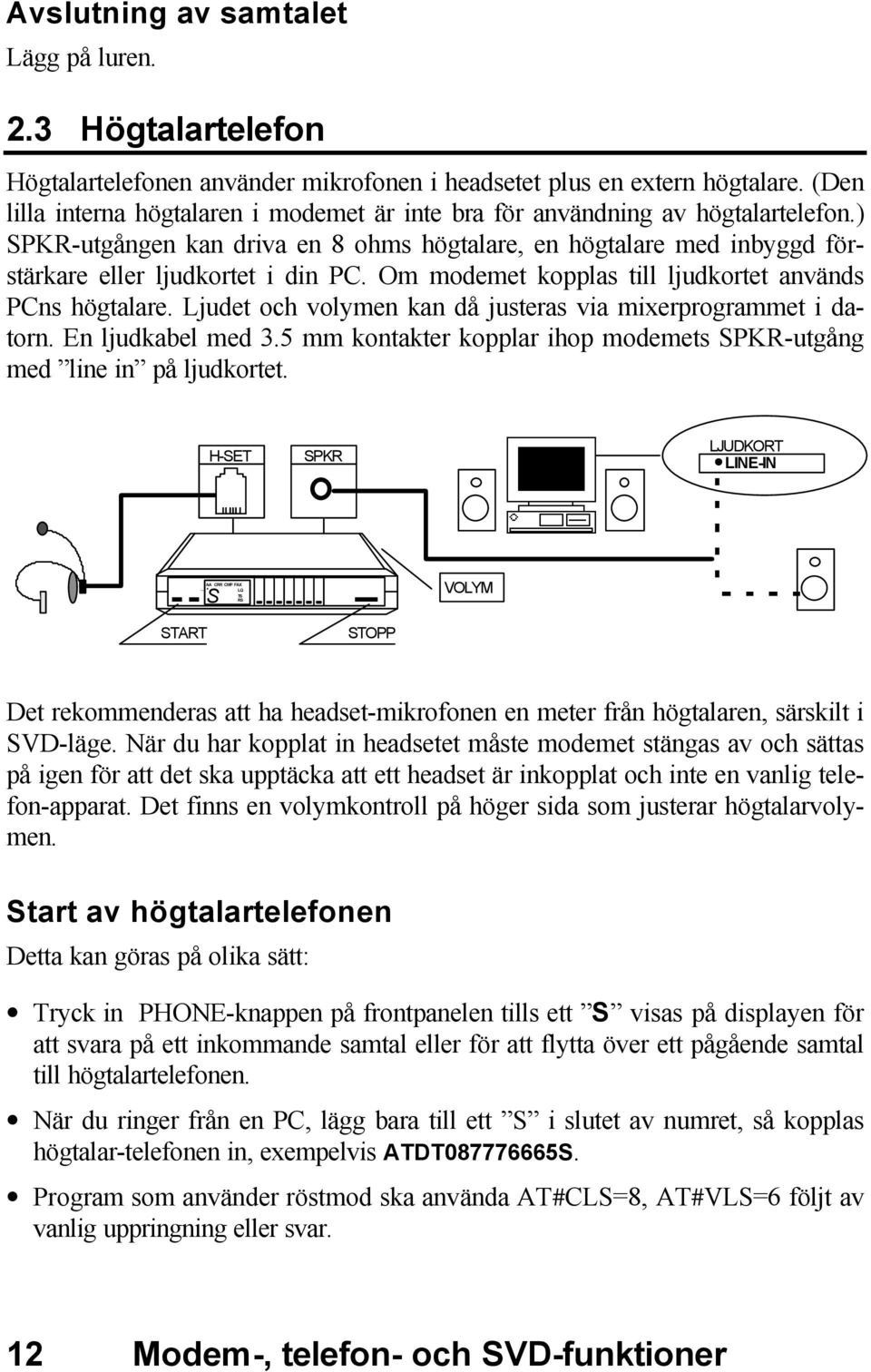 Om modemet kopplas till ljudkortet används PCns högtalare. Ljudet och volymen kan då justeras via mixerprogrammet i datorn. En ljudkabel med 3.