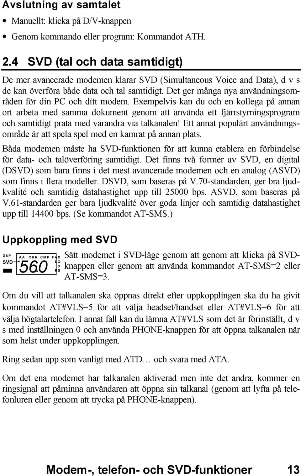 Det ger många nya användningsområden för din PC och ditt modem.