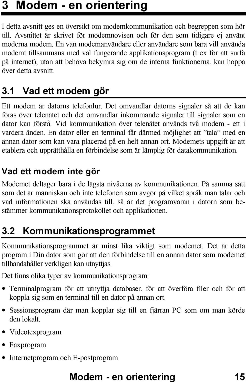 funktionerna, kan hoppa över detta avsnitt. 3.1 Vad ett modem gör Ett modem är datorns telefonlur.