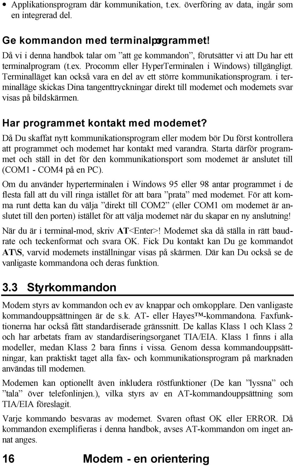 Terminalläget kan också vara en del av ett större kommunikationsprogram. i terminalläge skickas Dina tangenttryckningar direkt till modemet och modemets svar visas på bildskärmen.