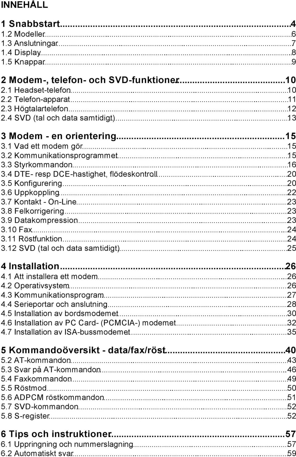 ........16 3.4 DTE- resp DCE-hastighet, flödeskontroll......20 3.5 Konfigurering.........20 3.6 Uppkoppling.........22 3.7 Kontakt - On-Line.........23 3.8 Felkorrigering.........23 3.9 Datakompression.