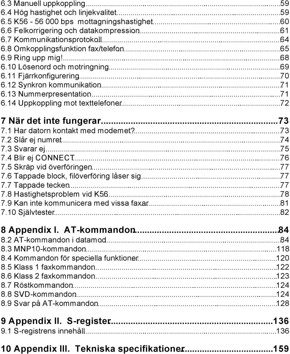 12 Synkron kommunikation......71 6.13 Nummerpresentation.........71 6.14 Uppkoppling mot texttelefoner......72 7 När det inte fungerar...73 7.1 Har datorn kontakt med modemet?......73 7.2 Slår ej numret.