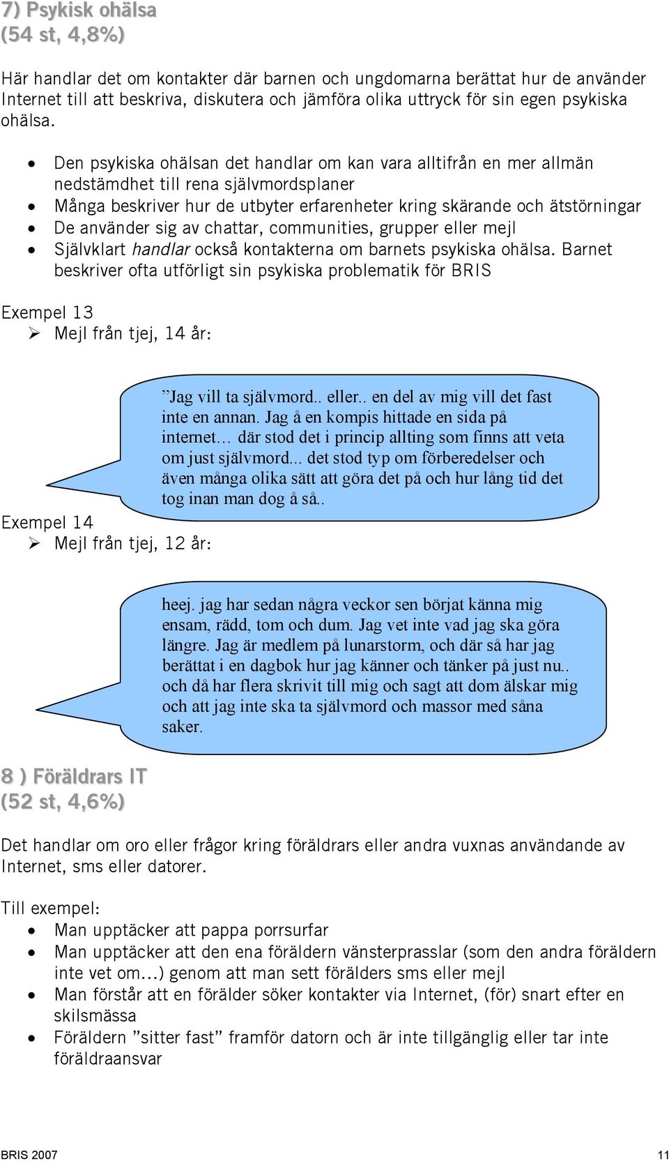 Den psykiska ohälsan det handlar om kan vara alltifrån en mer allmän nedstämdhet till rena självmordsplaner Många beskriver hur de utbyter erfarenheter kring skärande och ätstörningar De använder sig