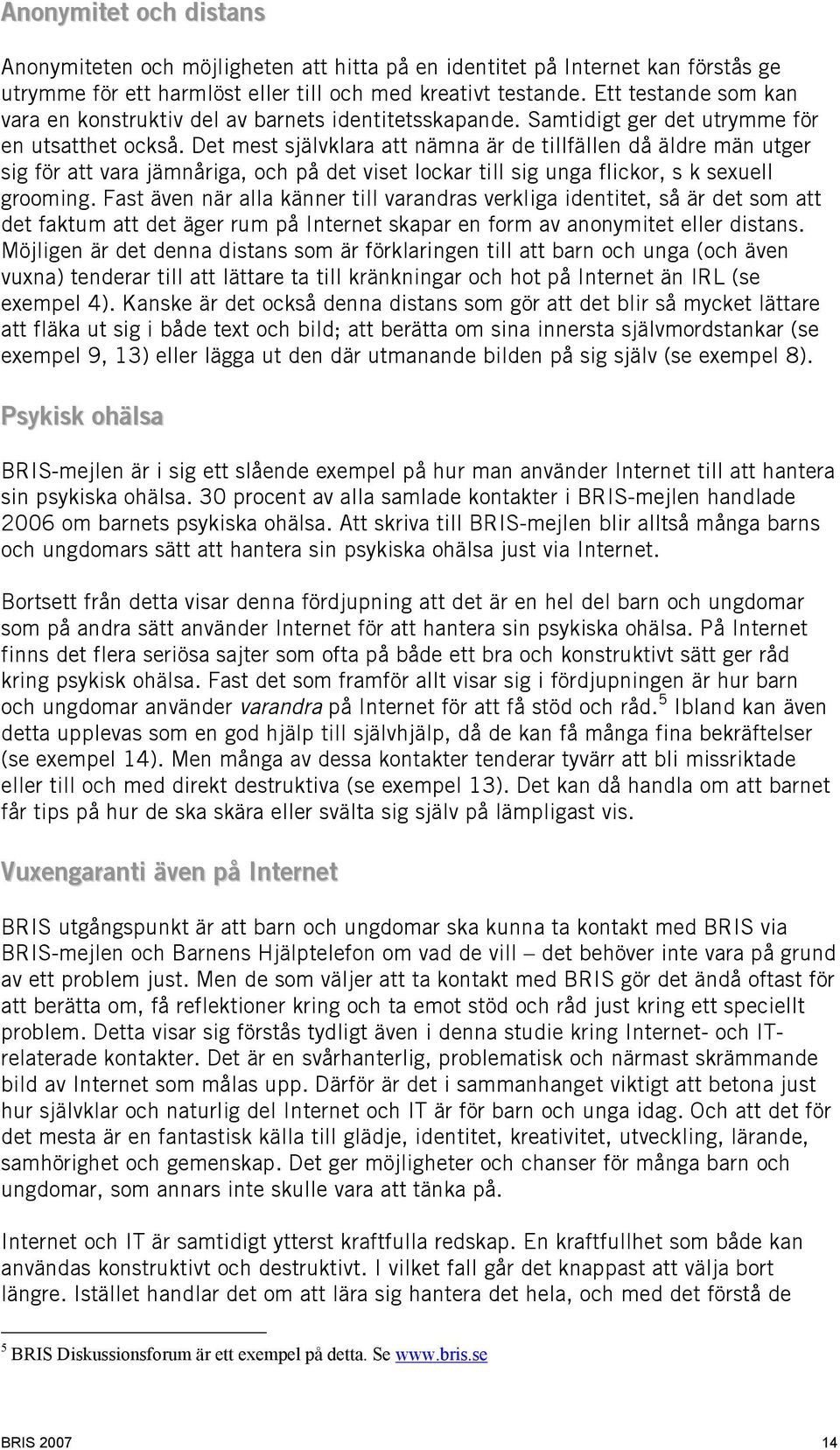 Det mest självklara att nämna är de tillfällen då äldre män utger sig för att vara jämnåriga, och på det viset lockar till sig unga flickor, s k sexuell grooming.